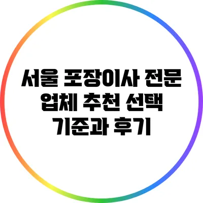 서울 포장이사 전문 업체 추천: 선택 기준과 후기