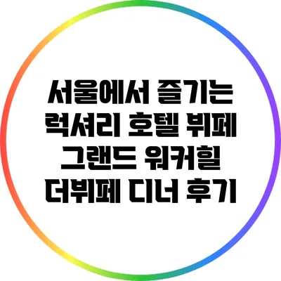서울에서 즐기는 럭셔리 호텔 뷔페: 그랜드 워커힐 더뷔페 디너 후기