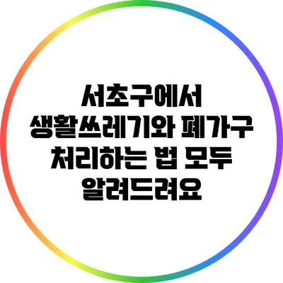 서초구에서 생활쓰레기와 폐가구 처리하는 법 모두 알려드려요