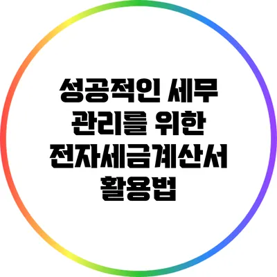 성공적인 세무 관리를 위한 전자세금계산서 활용법