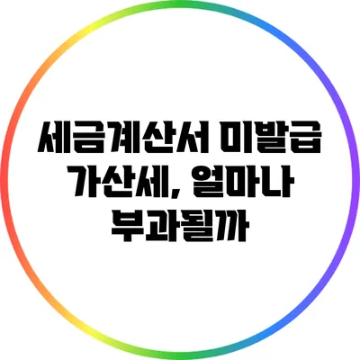 세금계산서 미발급 가산세, 얼마나 부과될까?
