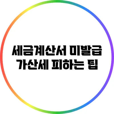 세금계산서 미발급 가산세 피하는 팁