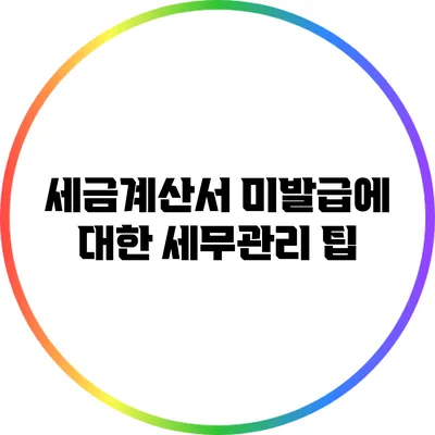 세금계산서 미발급에 대한 세무관리 팁