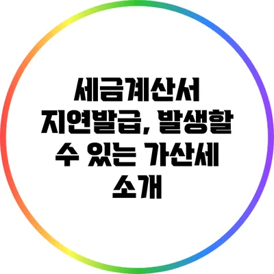 세금계산서 지연발급, 발생할 수 있는 가산세 소개