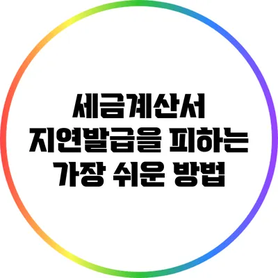 세금계산서 지연발급을 피하는 가장 쉬운 방법