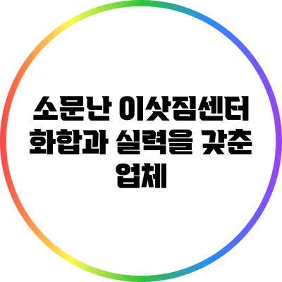 소문난 이삿짐센터: 화합과 실력을 갖춘 업체