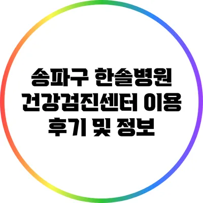송파구 한솔병원 건강검진센터 이용 후기 및 정보