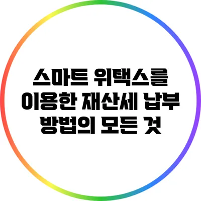 스마트 위택스를 이용한 재산세 납부 방법의 모든 것