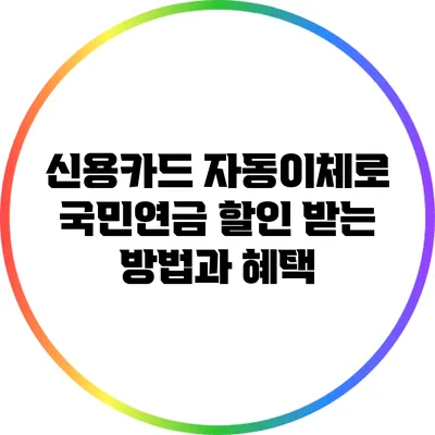 신용카드 자동이체로 국민연금 할인 받는 방법과 혜택