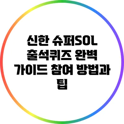 신한 슈퍼SOL 출석퀴즈 완벽 가이드: 참여 방법과 팁