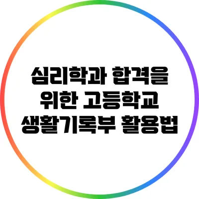 심리학과 합격을 위한 고등학교 생활기록부 활용법