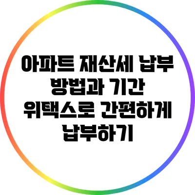 아파트 재산세 납부 방법과 기간: 위택스로 간편하게 납부하기