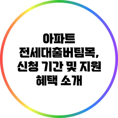 아파트 전세대출버팀목, 신청 기간 및 지원 혜택 소개