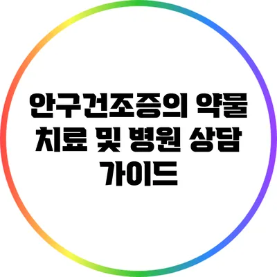 안구건조증의 약물 치료 및 병원 상담 가이드