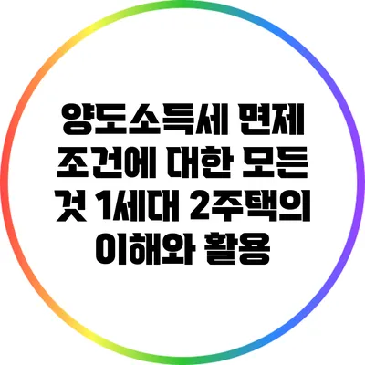 양도소득세 면제 조건에 대한 모든 것: 1세대 2주택의 이해와 활용