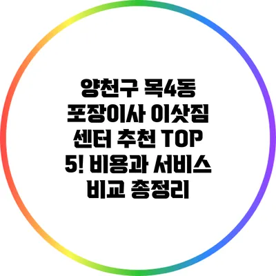 양천구 목4동 포장이사 이삿짐 센터 추천 TOP 5! 비용과 서비스 비교 총정리
