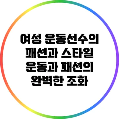 여성 운동선수의 패션과 스타일: 운동과 패션의 완벽한 조화