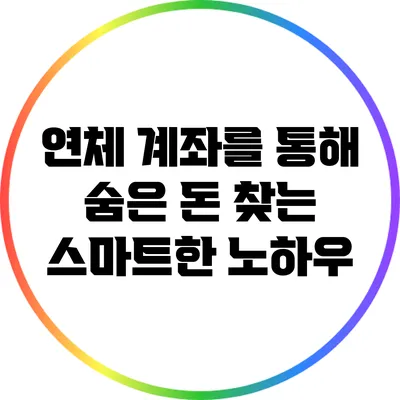 연체 계좌를 통해 숨은 돈 찾는 스마트한 노하우