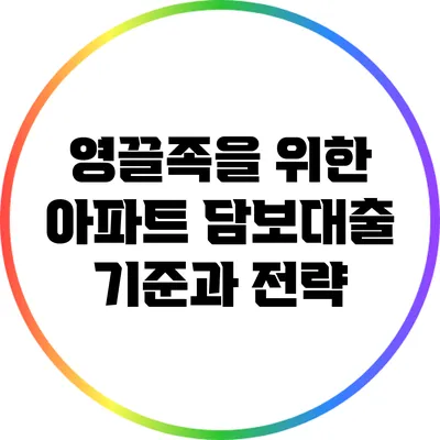 영끌족을 위한 아파트 담보대출 기준과 전략