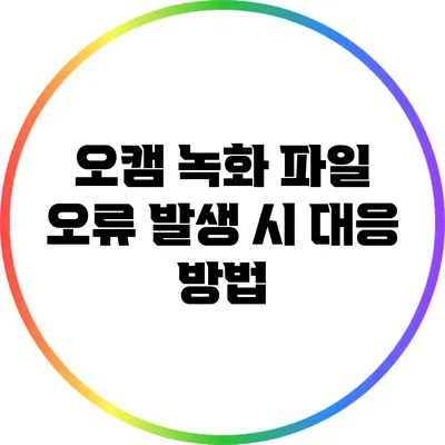오캠 녹화 파일 오류 발생 시 대응 방법