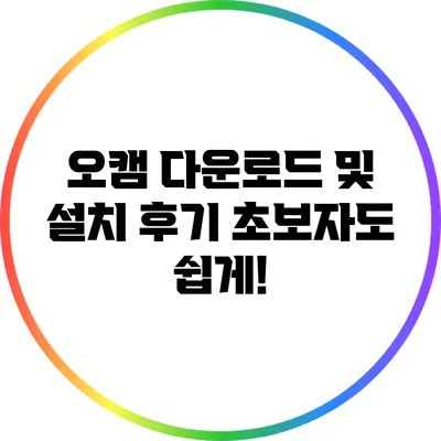 오캠 다운로드 및 설치 후기: 초보자도 쉽게!