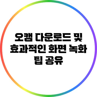 오캠 다운로드 및 효과적인 화면 녹화 팁 공유