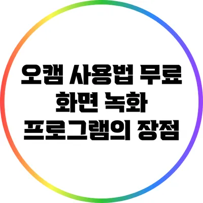 오캠 사용법: 무료 화면 녹화 프로그램의 장점