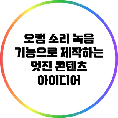 오캠 소리 녹음 기능으로 제작하는 멋진 콘텐츠 아이디어