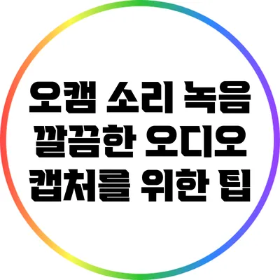 오캠 소리 녹음: 깔끔한 오디오 캡처를 위한 팁