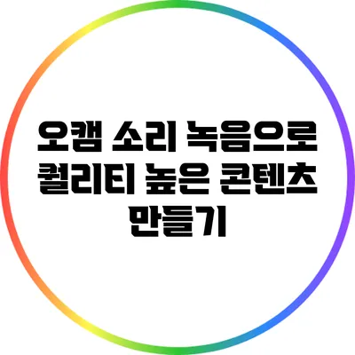 오캠 소리 녹음으로 퀄리티 높은 콘텐츠 만들기