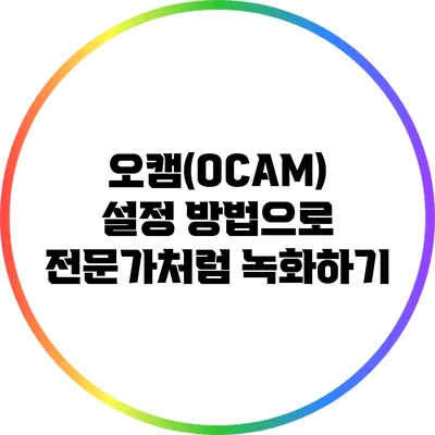 오캠(OCAM) 설정 방법으로 전문가처럼 녹화하기