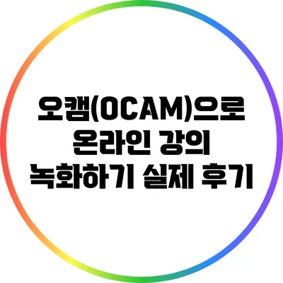 오캠(OCAM)으로 온라인 강의 녹화하기: 실제 후기
