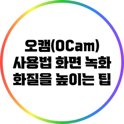 오캠(OCam) 사용법: 화면 녹화 화질을 높이는 팁