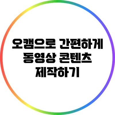 오캠으로 간편하게 동영상 콘텐츠 제작하기