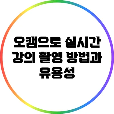 오캠으로 실시간 강의 촬영: 방법과 유용성