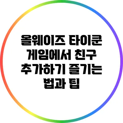 올웨이즈 타이쿤 게임에서 친구 추가하기: 즐기는 법과 팁