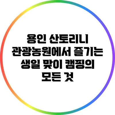 용인 산토리니 관광농원에서 즐기는 생일 맞이 캠핑의 모든 것