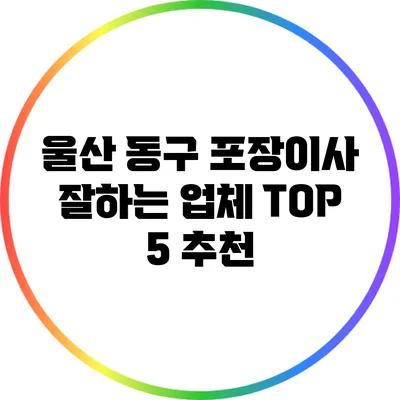울산 동구 포장이사 잘하는 업체 TOP 5 추천