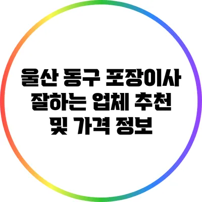 울산 동구 포장이사 잘하는 업체 추천 및 가격 정보