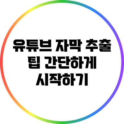 유튜브 자막 추출 팁: 간단하게 시작하기
