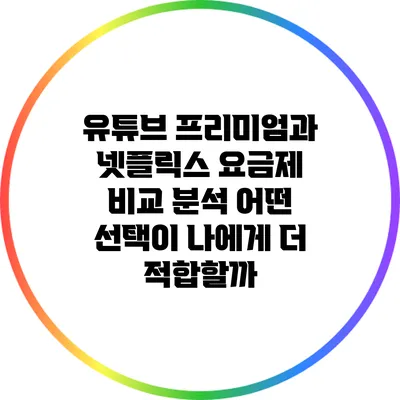 유튜브 프리미엄과 넷플릭스 요금제 비교 분석: 어떤 선택이 나에게 더 적합할까?