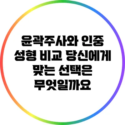윤곽주사와 인중 성형 비교: 당신에게 맞는 선택은 무엇일까요?