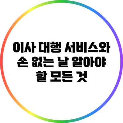 이사 대행 서비스와 손 없는 날: 알아야 할 모든 것