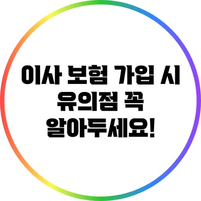 이사 보험 가입 시 유의점: 꼭 알아두세요!