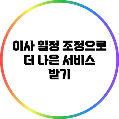 이사 일정 조정으로 더 나은 서비스 받기