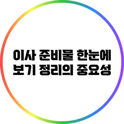 이사 준비물 한눈에 보기: 정리의 중요성