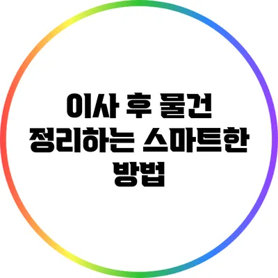 이사 후 물건 정리하는 스마트한 방법