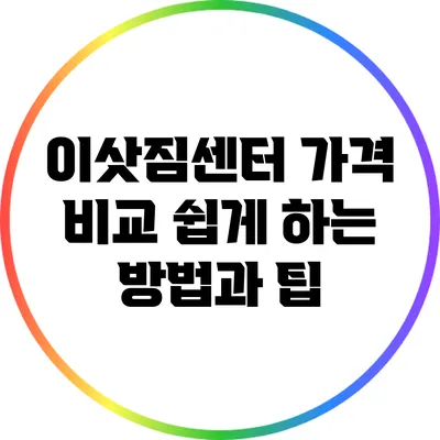 이삿짐센터 가격 비교: 쉽게 하는 방법과 팁