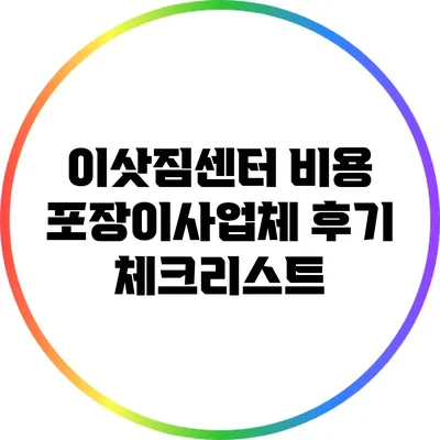 이삿짐센터 비용: 포장이사업체 후기 체크리스트