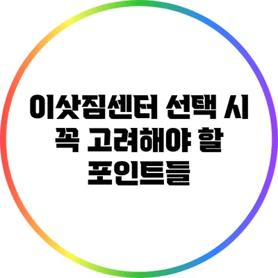 이삿짐센터 선택 시 꼭 고려해야 할 포인트들